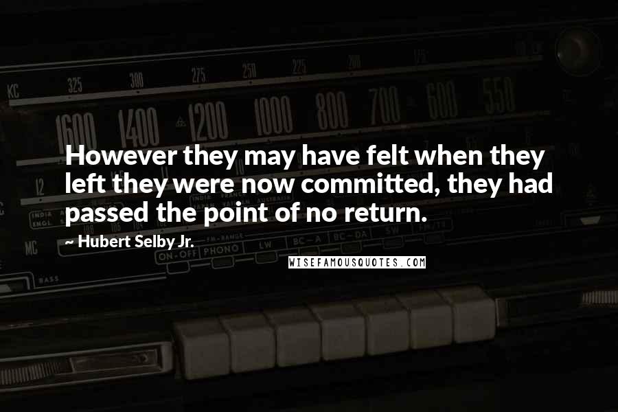 Hubert Selby Jr. Quotes: However they may have felt when they left they were now committed, they had passed the point of no return.