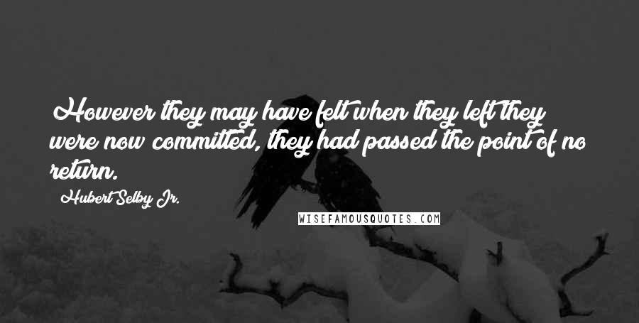 Hubert Selby Jr. Quotes: However they may have felt when they left they were now committed, they had passed the point of no return.