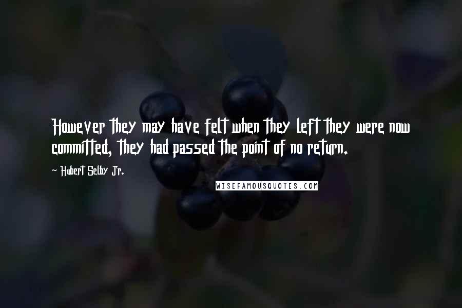 Hubert Selby Jr. Quotes: However they may have felt when they left they were now committed, they had passed the point of no return.