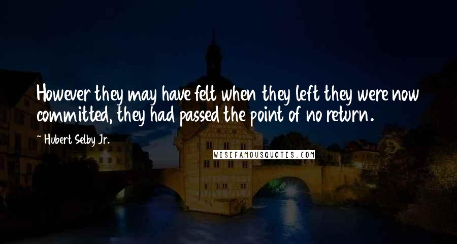 Hubert Selby Jr. Quotes: However they may have felt when they left they were now committed, they had passed the point of no return.