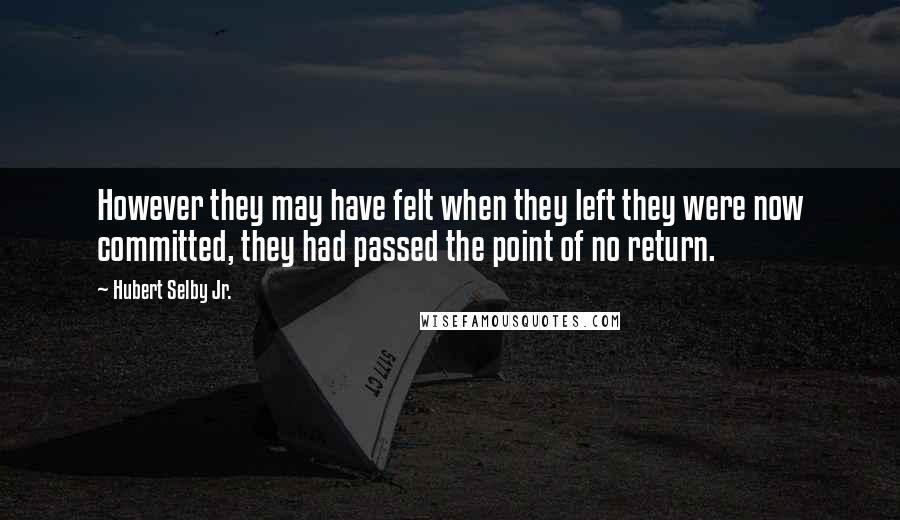 Hubert Selby Jr. Quotes: However they may have felt when they left they were now committed, they had passed the point of no return.