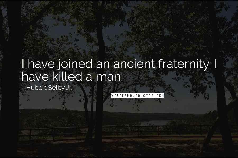 Hubert Selby Jr. Quotes: I have joined an ancient fraternity. I have killed a man.