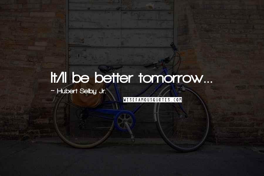 Hubert Selby Jr. Quotes: It/ll be better tomorrow...