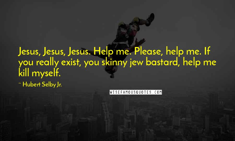 Hubert Selby Jr. Quotes: Jesus, Jesus, Jesus. Help me. Please, help me. If you really exist, you skinny jew bastard, help me kill myself.