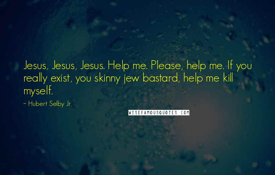 Hubert Selby Jr. Quotes: Jesus, Jesus, Jesus. Help me. Please, help me. If you really exist, you skinny jew bastard, help me kill myself.