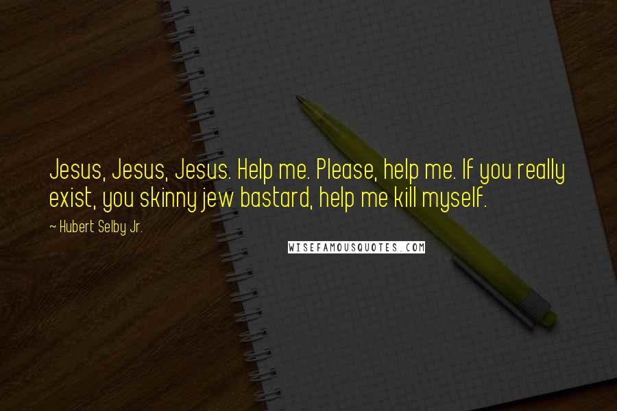 Hubert Selby Jr. Quotes: Jesus, Jesus, Jesus. Help me. Please, help me. If you really exist, you skinny jew bastard, help me kill myself.