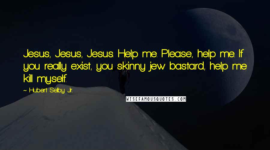 Hubert Selby Jr. Quotes: Jesus, Jesus, Jesus. Help me. Please, help me. If you really exist, you skinny jew bastard, help me kill myself.