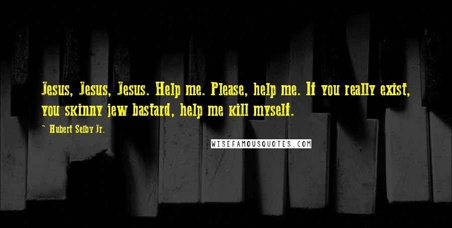 Hubert Selby Jr. Quotes: Jesus, Jesus, Jesus. Help me. Please, help me. If you really exist, you skinny jew bastard, help me kill myself.