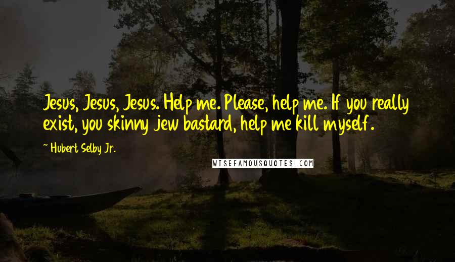 Hubert Selby Jr. Quotes: Jesus, Jesus, Jesus. Help me. Please, help me. If you really exist, you skinny jew bastard, help me kill myself.