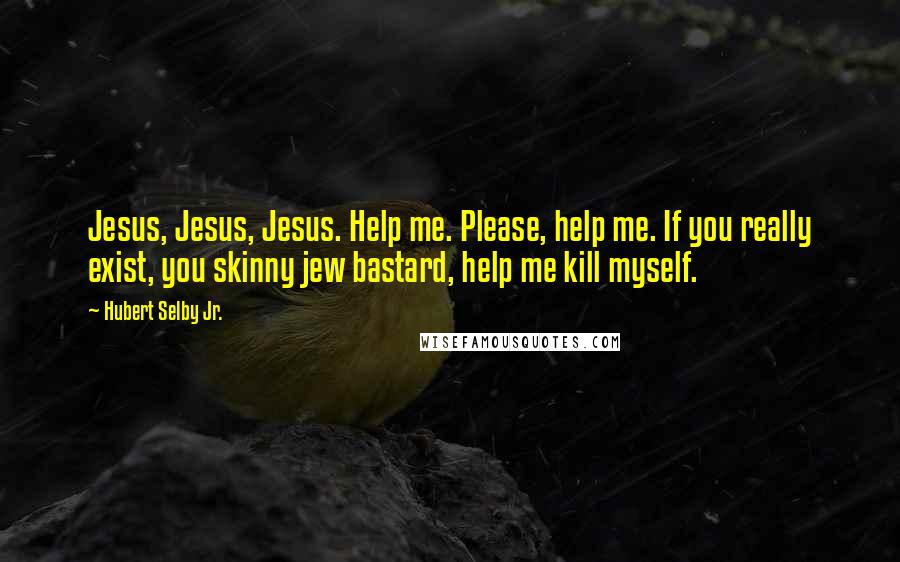 Hubert Selby Jr. Quotes: Jesus, Jesus, Jesus. Help me. Please, help me. If you really exist, you skinny jew bastard, help me kill myself.