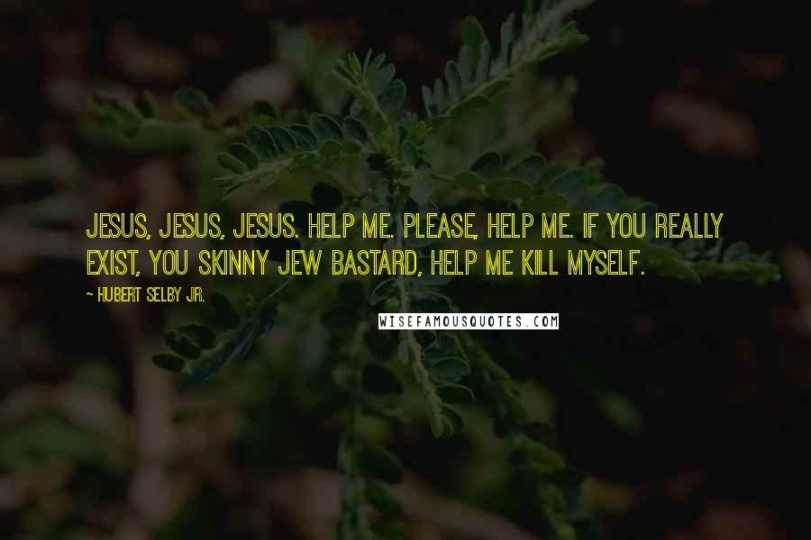 Hubert Selby Jr. Quotes: Jesus, Jesus, Jesus. Help me. Please, help me. If you really exist, you skinny jew bastard, help me kill myself.