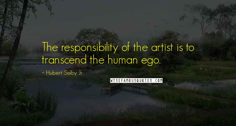 Hubert Selby Jr. Quotes: The responsibility of the artist is to transcend the human ego.