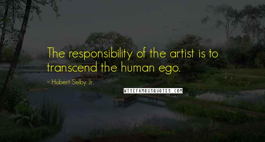 Hubert Selby Jr. Quotes: The responsibility of the artist is to transcend the human ego.