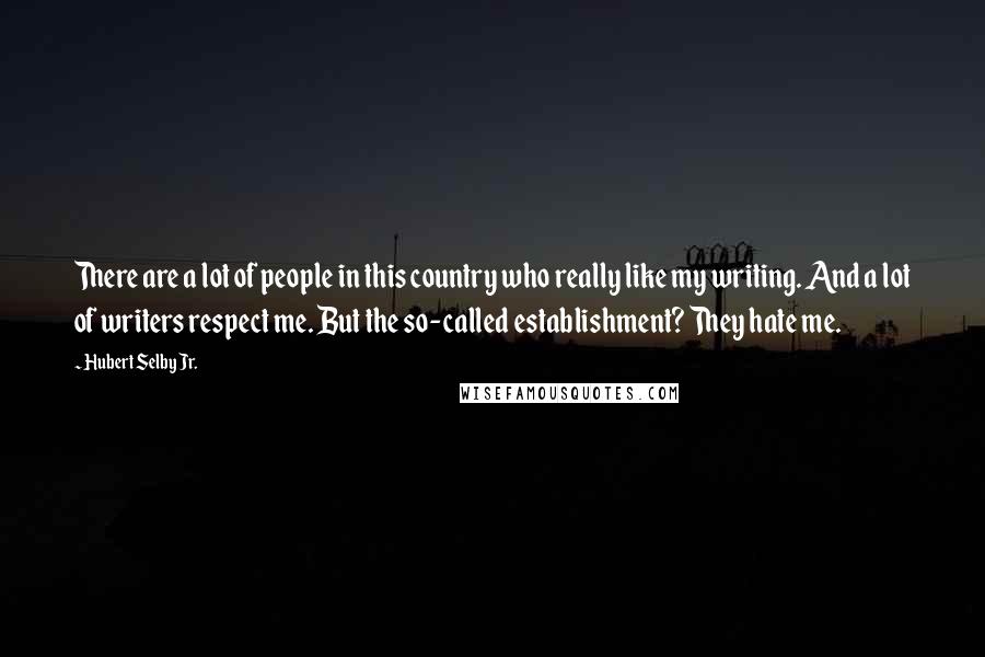 Hubert Selby Jr. Quotes: There are a lot of people in this country who really like my writing. And a lot of writers respect me. But the so-called establishment? They hate me.