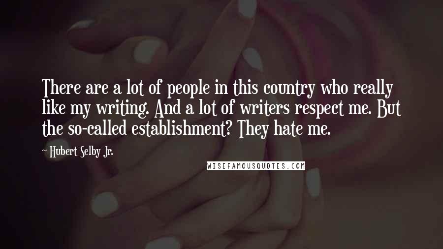Hubert Selby Jr. Quotes: There are a lot of people in this country who really like my writing. And a lot of writers respect me. But the so-called establishment? They hate me.