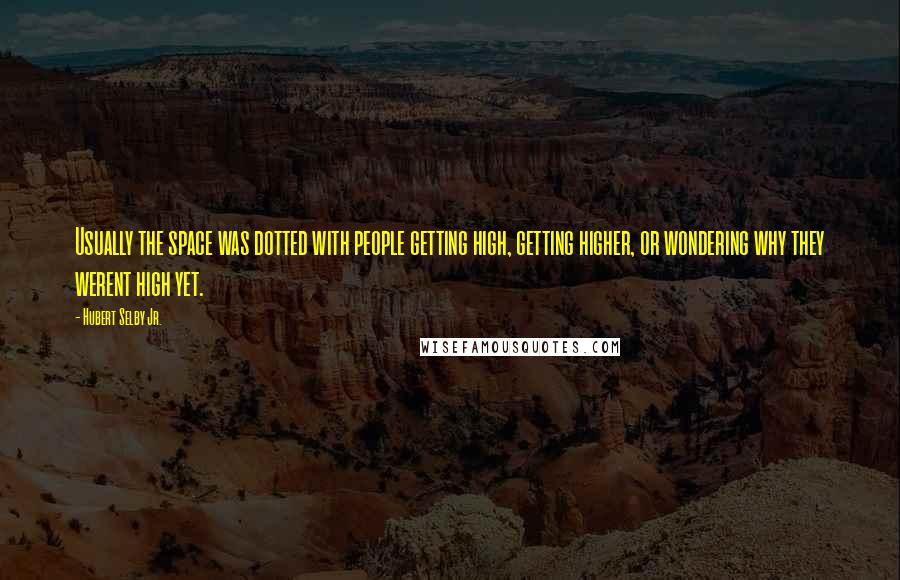 Hubert Selby Jr. Quotes: Usually the space was dotted with people getting high, getting higher, or wondering why they werent high yet.