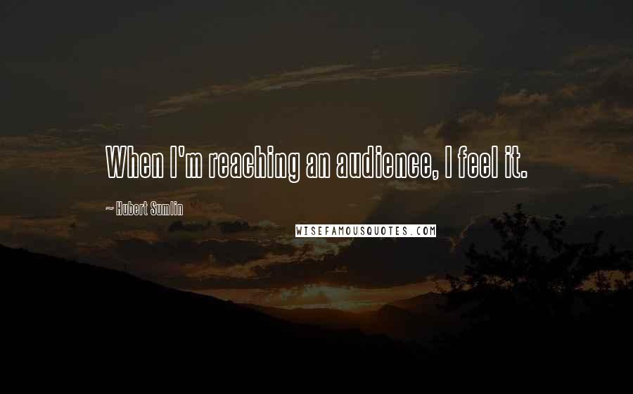 Hubert Sumlin Quotes: When I'm reaching an audience, I feel it.