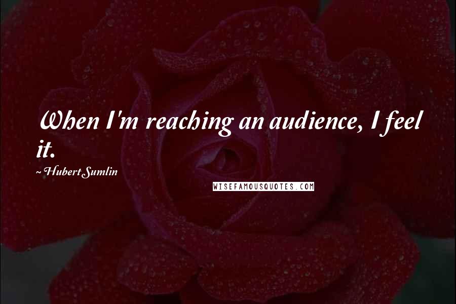 Hubert Sumlin Quotes: When I'm reaching an audience, I feel it.