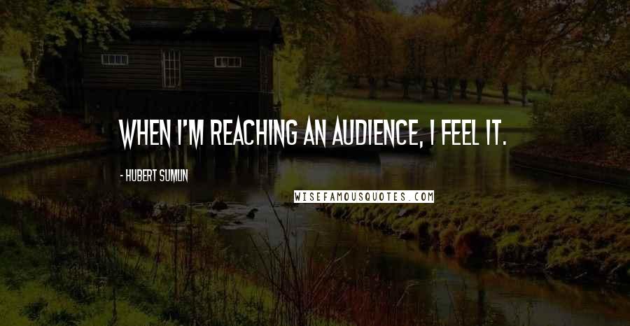 Hubert Sumlin Quotes: When I'm reaching an audience, I feel it.