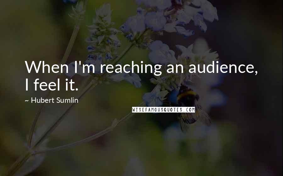 Hubert Sumlin Quotes: When I'm reaching an audience, I feel it.