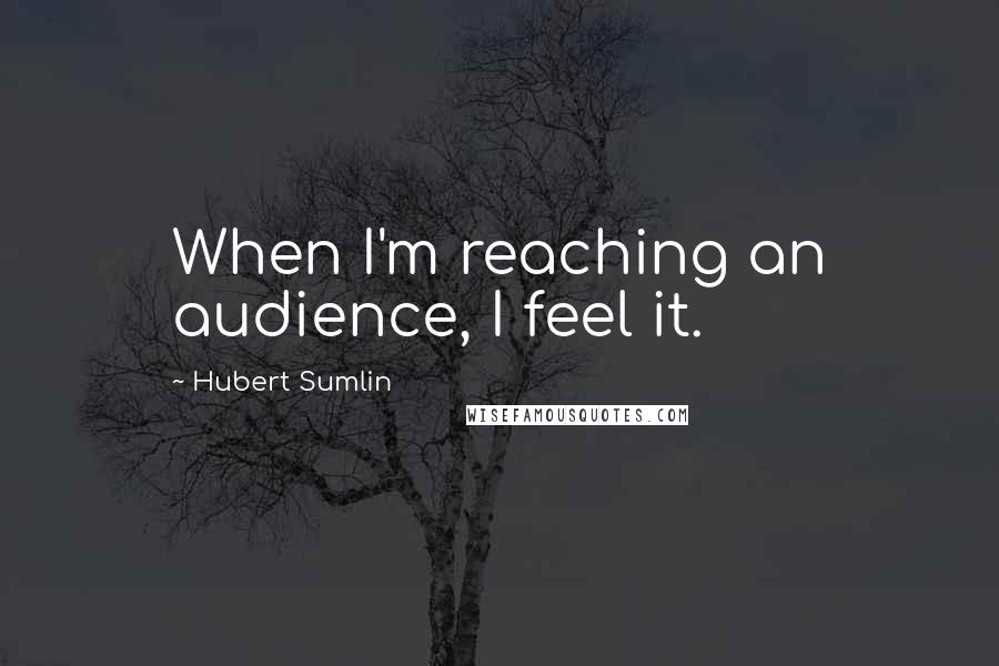 Hubert Sumlin Quotes: When I'm reaching an audience, I feel it.