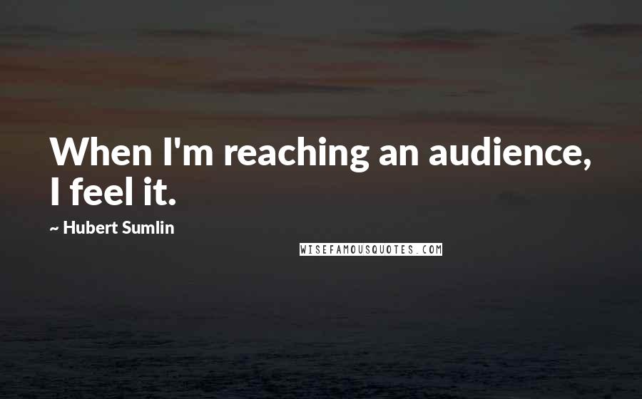 Hubert Sumlin Quotes: When I'm reaching an audience, I feel it.