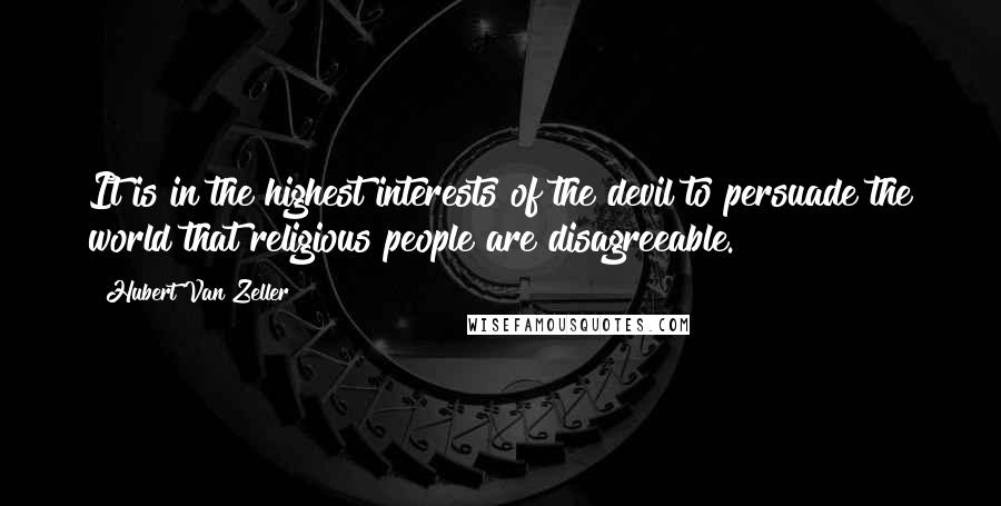 Hubert Van Zeller Quotes: It is in the highest interests of the devil to persuade the world that religious people are disagreeable.