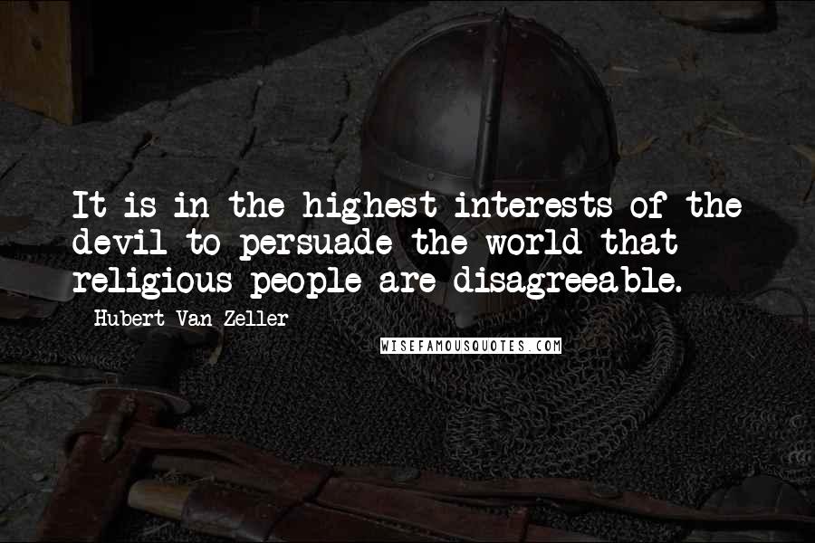 Hubert Van Zeller Quotes: It is in the highest interests of the devil to persuade the world that religious people are disagreeable.