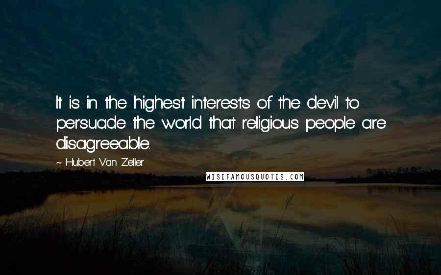 Hubert Van Zeller Quotes: It is in the highest interests of the devil to persuade the world that religious people are disagreeable.