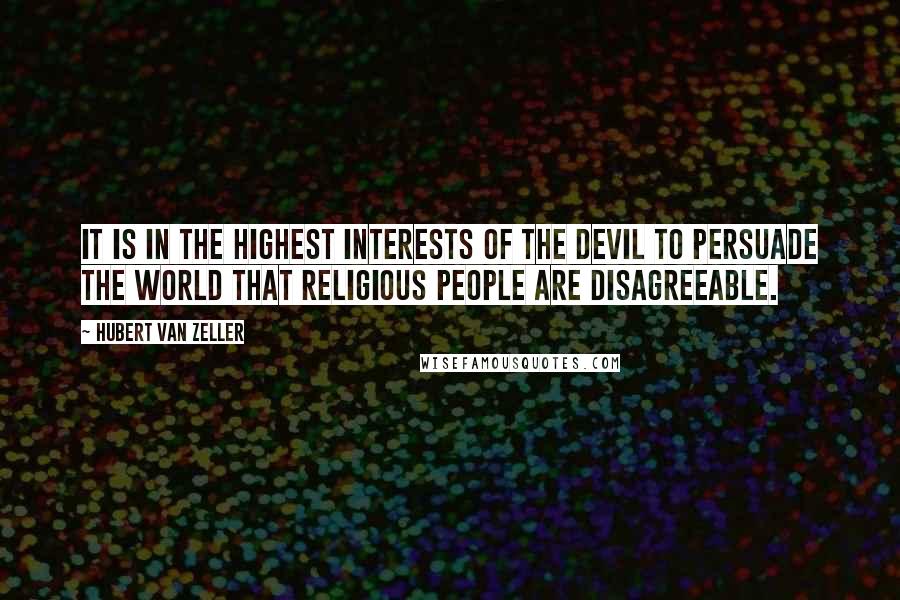 Hubert Van Zeller Quotes: It is in the highest interests of the devil to persuade the world that religious people are disagreeable.