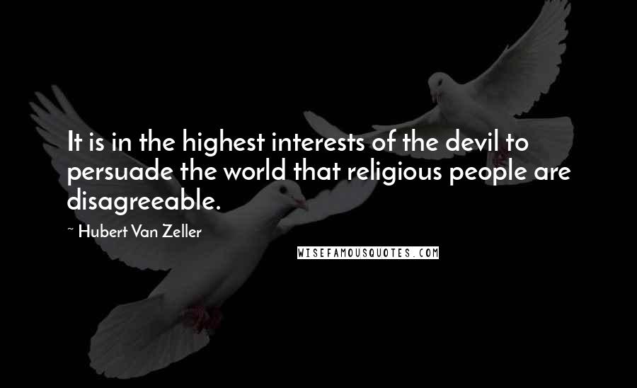 Hubert Van Zeller Quotes: It is in the highest interests of the devil to persuade the world that religious people are disagreeable.