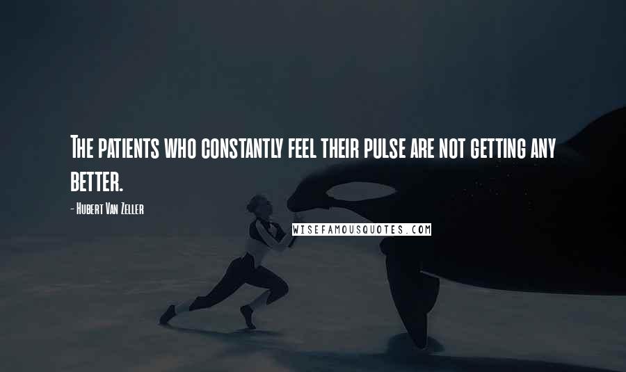 Hubert Van Zeller Quotes: The patients who constantly feel their pulse are not getting any better.
