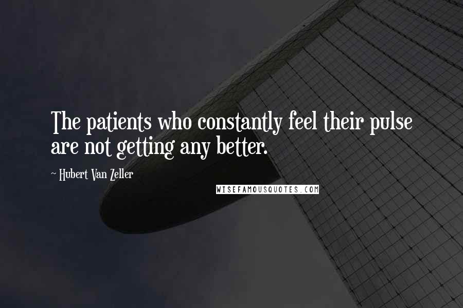 Hubert Van Zeller Quotes: The patients who constantly feel their pulse are not getting any better.