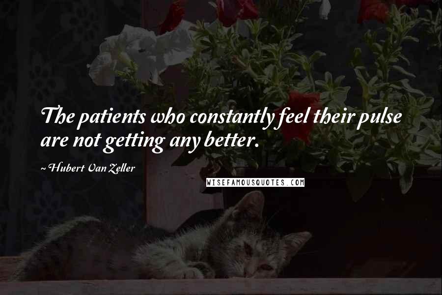 Hubert Van Zeller Quotes: The patients who constantly feel their pulse are not getting any better.