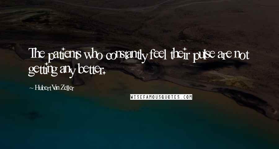 Hubert Van Zeller Quotes: The patients who constantly feel their pulse are not getting any better.