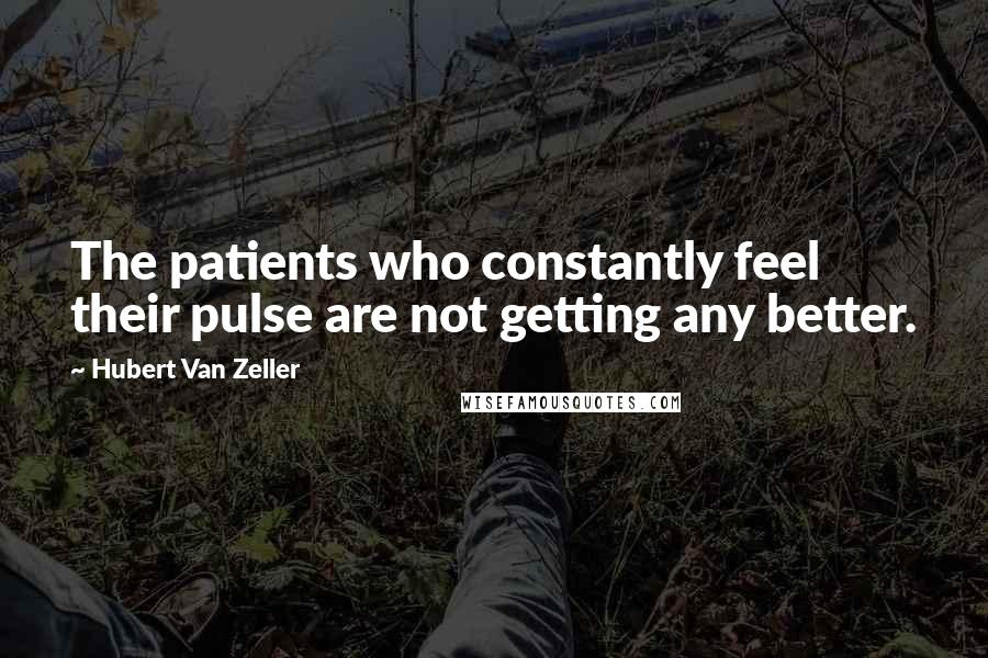 Hubert Van Zeller Quotes: The patients who constantly feel their pulse are not getting any better.