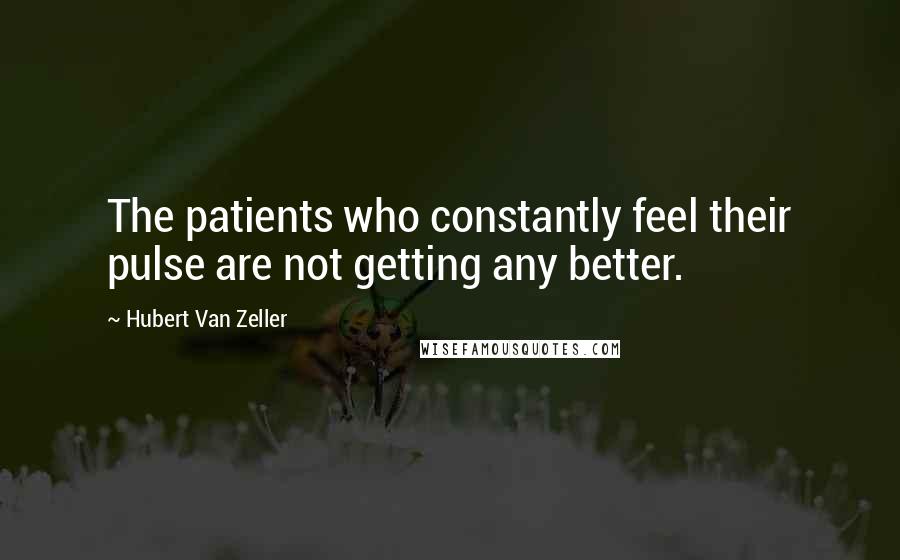 Hubert Van Zeller Quotes: The patients who constantly feel their pulse are not getting any better.