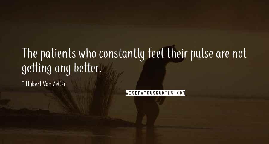 Hubert Van Zeller Quotes: The patients who constantly feel their pulse are not getting any better.