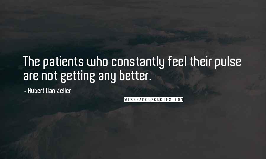 Hubert Van Zeller Quotes: The patients who constantly feel their pulse are not getting any better.