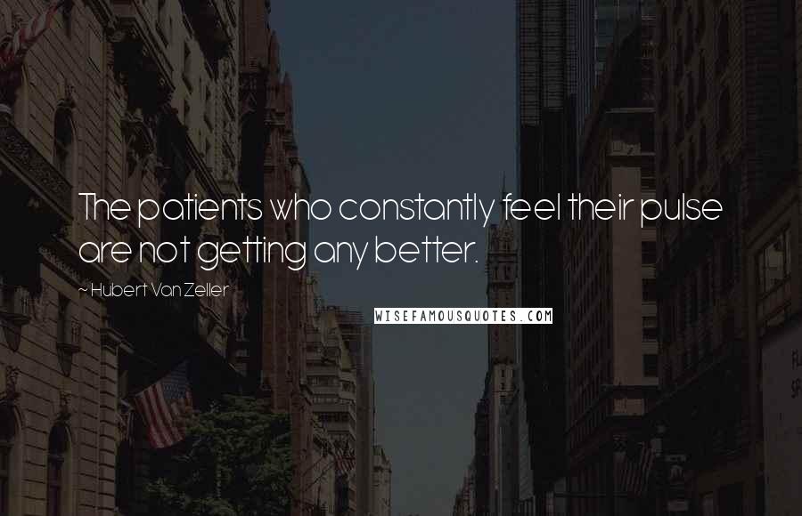 Hubert Van Zeller Quotes: The patients who constantly feel their pulse are not getting any better.