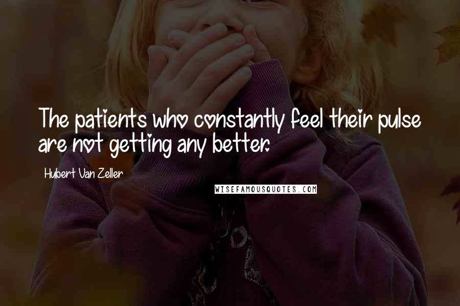 Hubert Van Zeller Quotes: The patients who constantly feel their pulse are not getting any better.