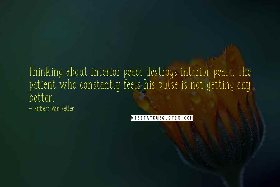 Hubert Van Zeller Quotes: Thinking about interior peace destroys interior peace. The patient who constantly feels his pulse is not getting any better.