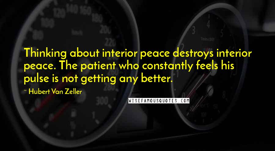 Hubert Van Zeller Quotes: Thinking about interior peace destroys interior peace. The patient who constantly feels his pulse is not getting any better.