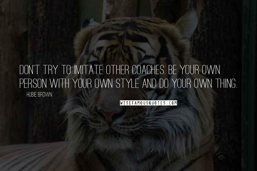 Hubie Brown Quotes: Don't try to imitate other coaches. Be your own person with your own style and do your own thing.
