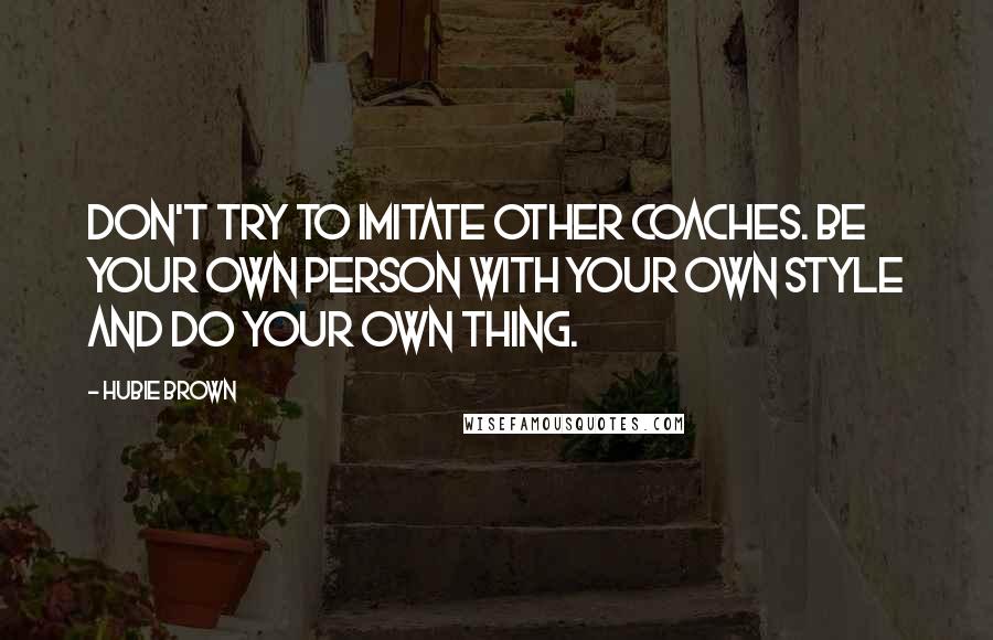 Hubie Brown Quotes: Don't try to imitate other coaches. Be your own person with your own style and do your own thing.