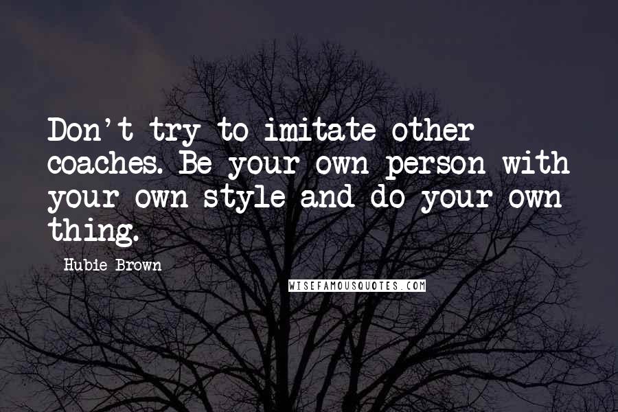 Hubie Brown Quotes: Don't try to imitate other coaches. Be your own person with your own style and do your own thing.