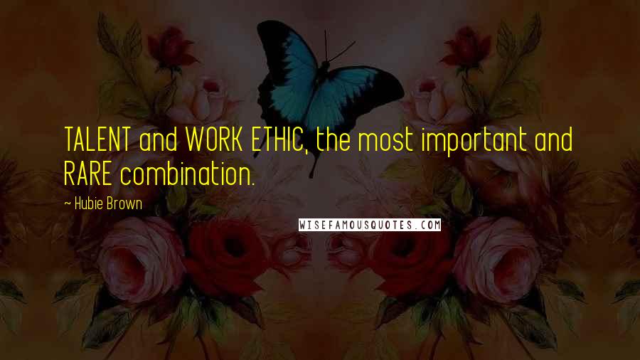 Hubie Brown Quotes: TALENT and WORK ETHIC, the most important and RARE combination.