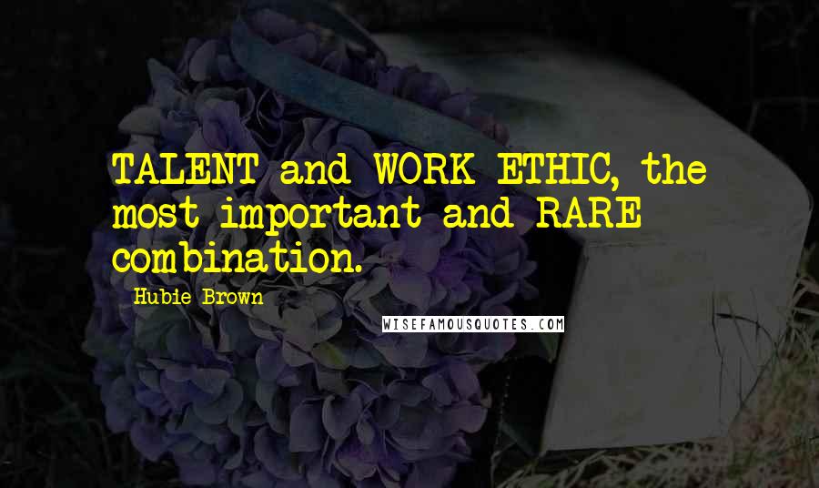 Hubie Brown Quotes: TALENT and WORK ETHIC, the most important and RARE combination.