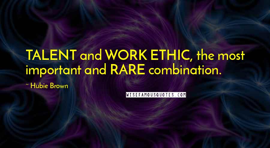 Hubie Brown Quotes: TALENT and WORK ETHIC, the most important and RARE combination.