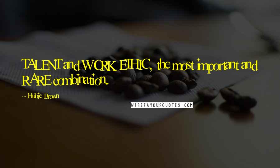 Hubie Brown Quotes: TALENT and WORK ETHIC, the most important and RARE combination.